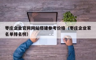 定州枣庄企业官网网站搭建参考价格（枣庄企业家名单排名榜）