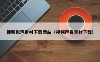 定州视频拟声素材下载网站（视频声音素材下载）