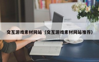 定州交互游戏素材网站（交互游戏素材网站推荐）