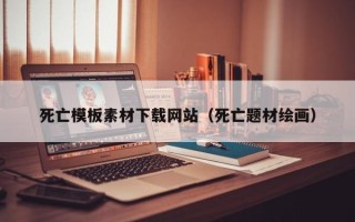 定州死亡模板素材下载网站（死亡题材绘画）