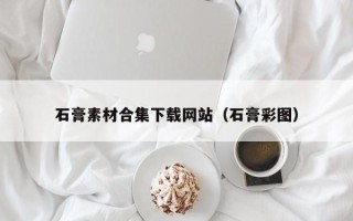 定州石膏素材合集下载网站（石膏彩图）