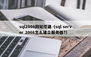 定州sql2008网站搭建（sql server 2008怎么建立服务器?）