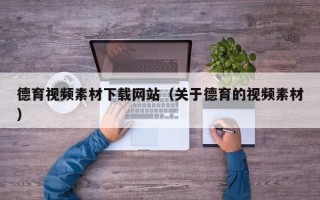 定州德育视频素材下载网站（关于德育的视频素材）