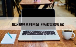 定州换水视频素材网站（换水实验视频）