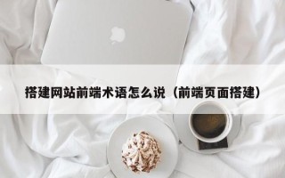 定州搭建网站前端术语怎么说（前端页面搭建）
