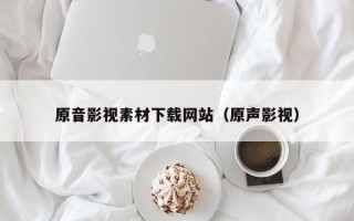 定州原音影视素材下载网站（原声影视）