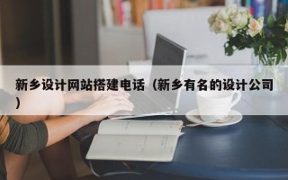 定州新乡设计网站搭建电话（新乡有名的设计公司）