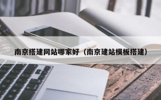 定州南京搭建网站哪家好（南京建站模板搭建）