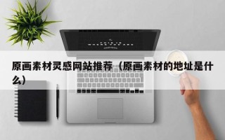定州原画素材灵感网站推荐（原画素材的地址是什么）