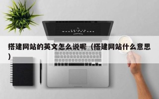 定州搭建网站的英文怎么说呢（搭建网站什么意思）