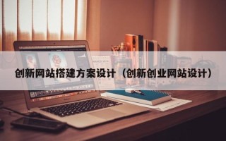 定州创新网站搭建方案设计（创新创业网站设计）